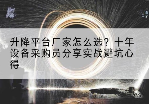 雨花台升降平台厂家-怎么选？十年设备采购员分享实战避坑心得