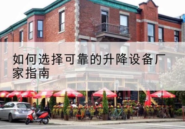 雨花台电动升降机厂家-如何选择可靠的升降设备厂家指南